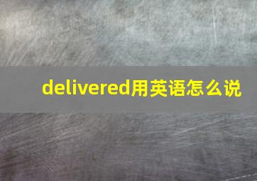 delivered用英语怎么说