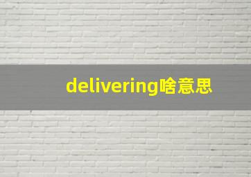 delivering啥意思