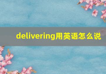 delivering用英语怎么说