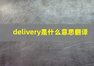 delivery是什么意思翻译