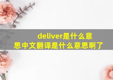 deliver是什么意思中文翻译是什么意思啊了