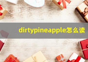 dirtypineapple怎么读