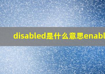 disabled是什么意思enabled