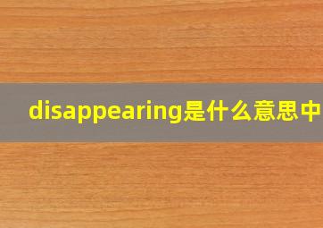 disappearing是什么意思中文