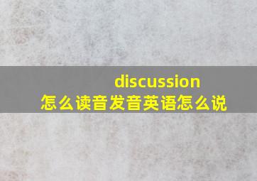 discussion怎么读音发音英语怎么说