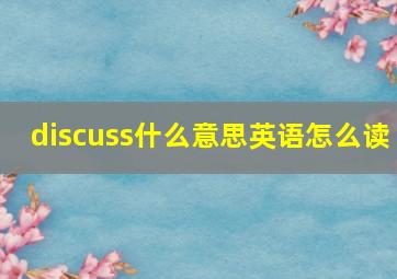 discuss什么意思英语怎么读