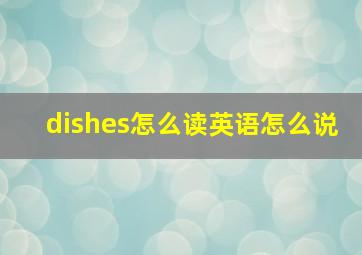 dishes怎么读英语怎么说