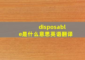 disposable是什么意思英语翻译