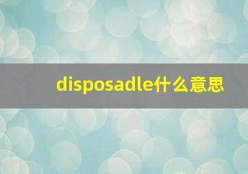 disposadle什么意思