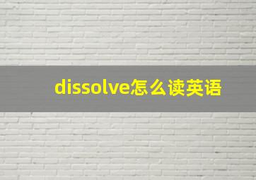 dissolve怎么读英语