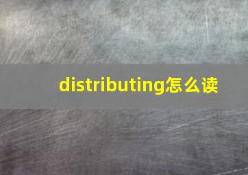 distributing怎么读