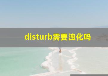 disturb需要浊化吗