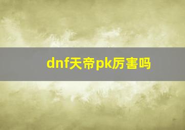 dnf天帝pk厉害吗