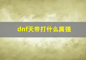 dnf天帝打什么属强