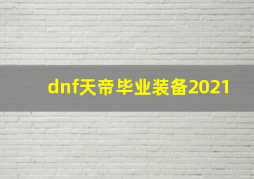 dnf天帝毕业装备2021