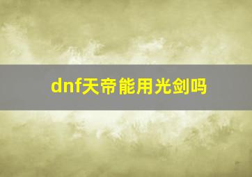 dnf天帝能用光剑吗