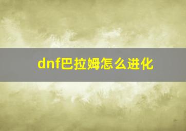 dnf巴拉姆怎么进化