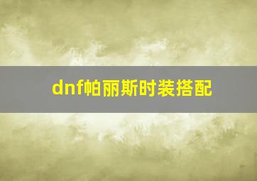 dnf帕丽斯时装搭配