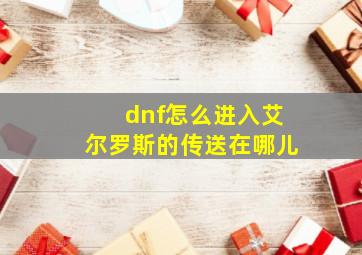 dnf怎么进入艾尔罗斯的传送在哪儿