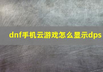 dnf手机云游戏怎么显示dps