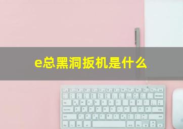 e总黑洞扳机是什么