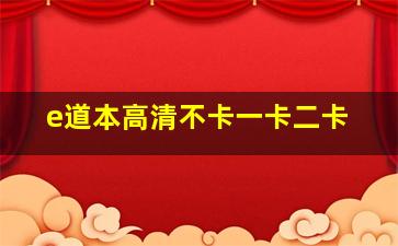 e道本高清不卡一卡二卡