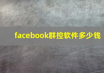 facebook群控软件多少钱