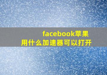 facebook苹果用什么加速器可以打开