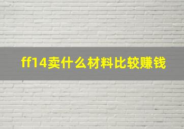 ff14卖什么材料比较赚钱