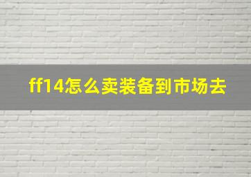 ff14怎么卖装备到市场去