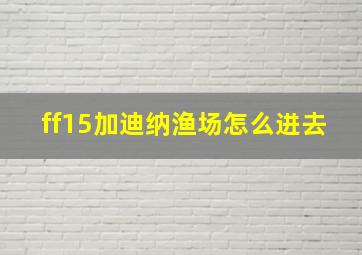 ff15加迪纳渔场怎么进去