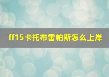 ff15卡托布雷帕斯怎么上岸