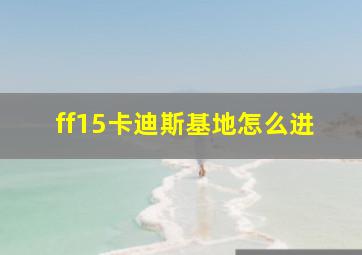 ff15卡迪斯基地怎么进