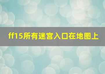 ff15所有迷宫入口在地图上