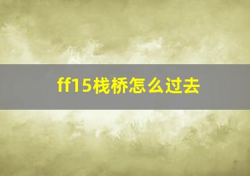 ff15栈桥怎么过去