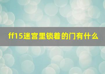 ff15迷宫里锁着的门有什么