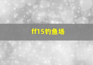 ff15钓鱼场