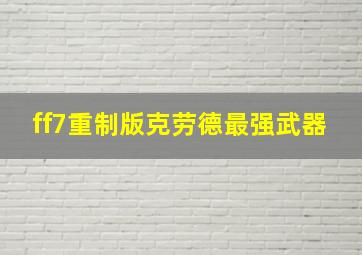 ff7重制版克劳德最强武器