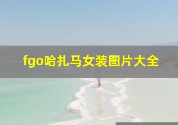 fgo哈扎马女装图片大全