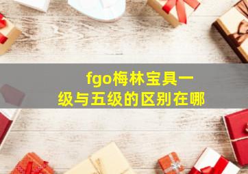 fgo梅林宝具一级与五级的区别在哪