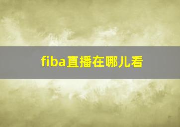 fiba直播在哪儿看