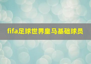 fifa足球世界皇马基础球员