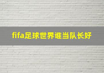 fifa足球世界谁当队长好