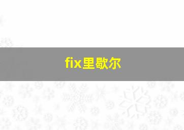 fix里歇尔