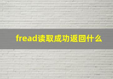 fread读取成功返回什么