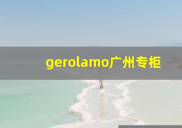 gerolamo广州专柜