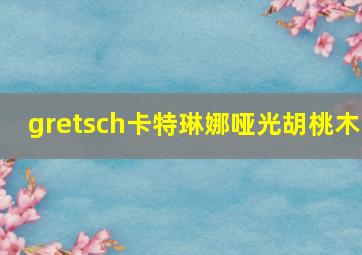 gretsch卡特琳娜哑光胡桃木