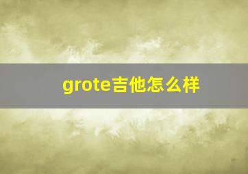 grote吉他怎么样