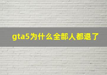 gta5为什么全部人都退了