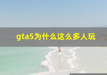 gta5为什么这么多人玩